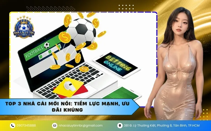 Top 3 Nhà Cái Mới Nổi: Tiềm Lực Mạnh, Ưu Đãi Khủng